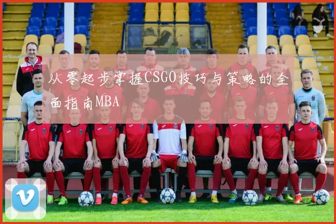 从零起步掌握CSGO技巧与策略的全面指南MBA