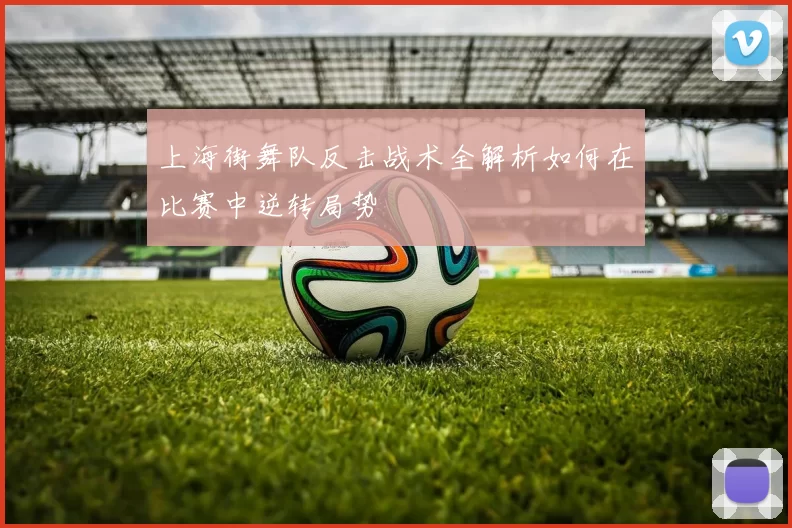 上海街舞队反击战术全解析如何在比赛中逆转局势