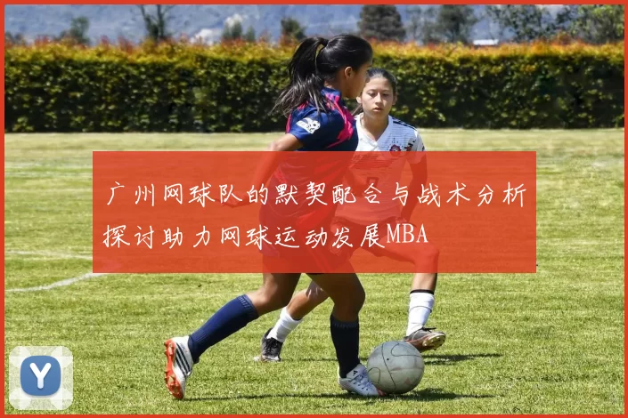 广州网球队的默契配合与战术分析探讨助力网球运动发展MBA