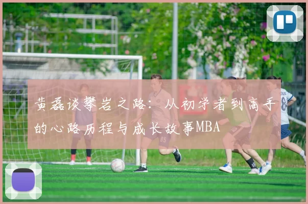 黄磊谈攀岩之路：从初学者到高手的心路历程与成长故事MBA