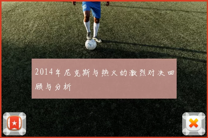 2014年尼克斯与热火的激烈对决回顾与分析