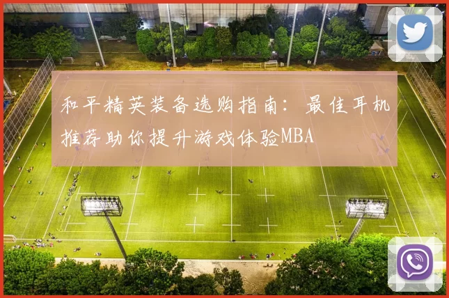 和平精英装备选购指南：最佳耳机推荐助你提升游戏体验MBA