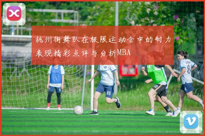 杭州街舞队在极限运动会中的耐力表现精彩点评与分析MBA
