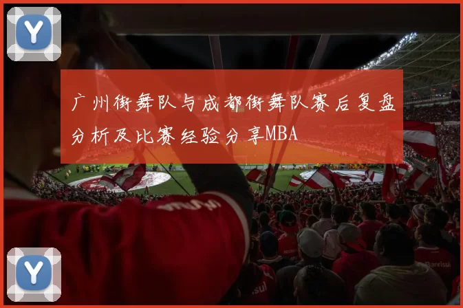 广州街舞队与成都街舞队赛后复盘分析及比赛经验分享MBA