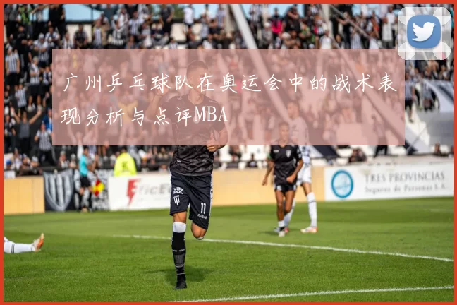 广州乒乓球队在奥运会中的战术表现分析与点评MBA