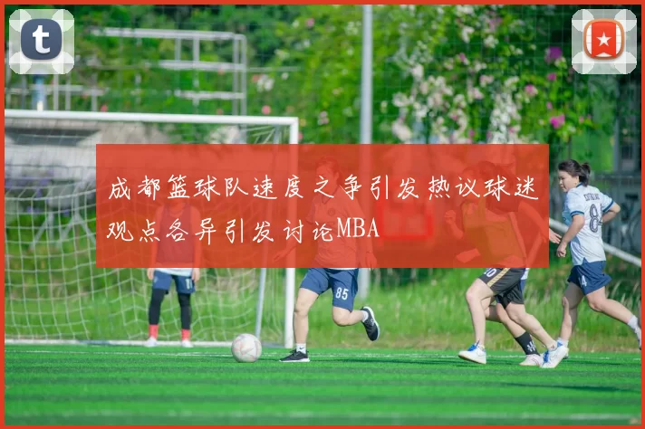 成都篮球队速度之争引发热议球迷观点各异引发讨论MBA