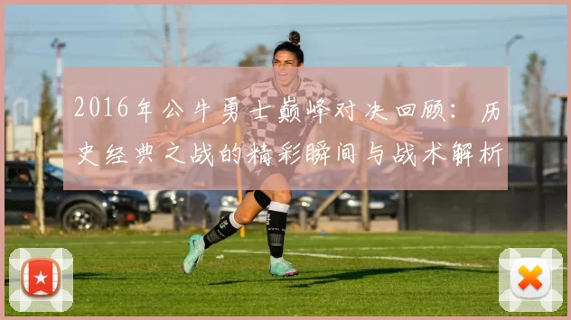 2016年公牛勇士巅峰对决回顾：历史经典之战的精彩瞬间与战术解析