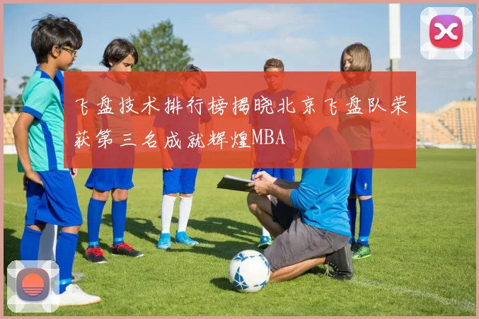 飞盘技术排行榜揭晓北京飞盘队荣获第三名成就辉煌MBA