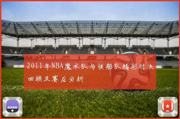 2011年NBA魔术队与快船队精彩对决回顾及赛后分析