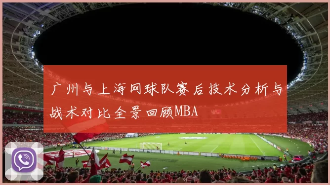 广州与上海网球队赛后技术分析与战术对比全景回顾MBA