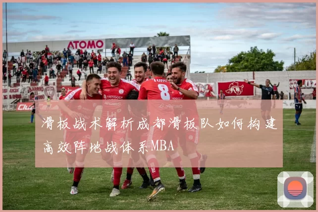 滑板战术解析成都滑板队如何构建高效阵地战体系MBA