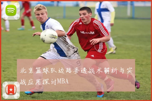 北京篮球队边路渗透战术解析与实战应用探讨MBA
